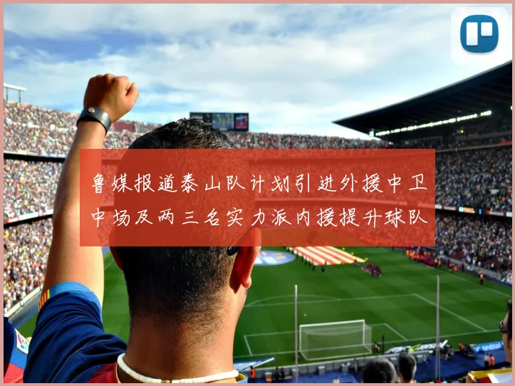 鲁媒报道泰山队计划引进外援中卫中场及两三名实力派内援提升球队竞争力