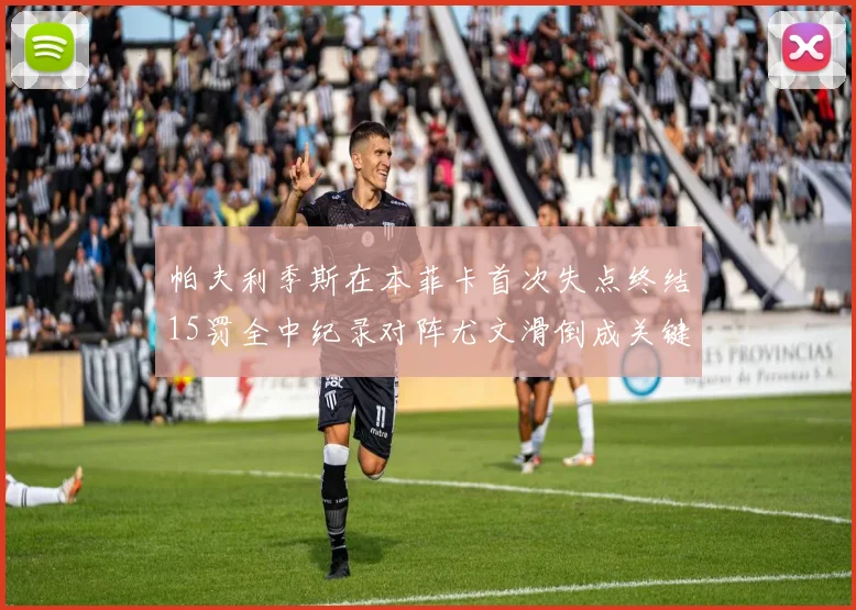 帕夫利季斯在本菲卡首次失点终结15罚全中纪录对阵尤文滑倒成关键时刻