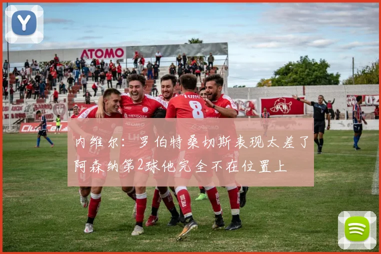 内维尔：罗伯特桑切斯表现太差了阿森纳第2球他完全不在位置上