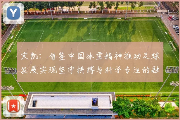 宋凯：借鉴中国冰雪精神推动足球发展实现坚守拼搏与科学专注的融合