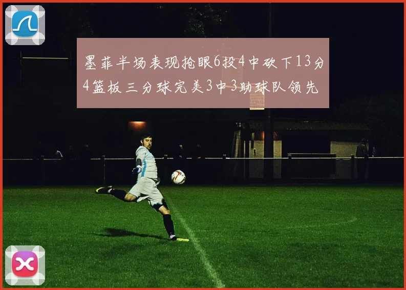 墨菲半场表现抢眼6投4中砍下13分4篮板三分球完美3中3助球队领先