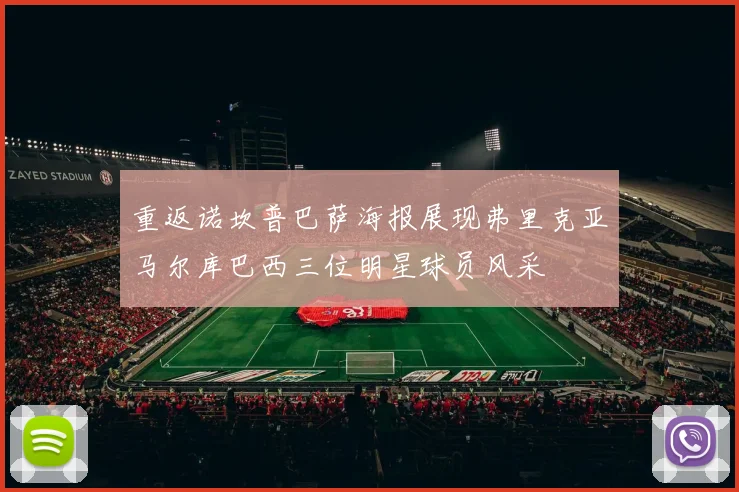 重返诺坎普巴萨海报展现弗里克亚马尔库巴西三位明星球员风采