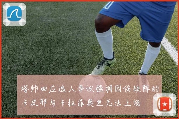 塔帅回应选人争议强调因伤缺阵的卡皮耶与卡拉菲奥里无法上场