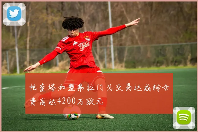 帕奎塔加盟弗拉门戈交易达成转会费高达4200万欧元