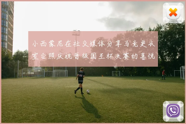 小西蒙尼在社交媒体分享马竞更衣室合照庆祝晋级国王杯决赛的喜悦时刻