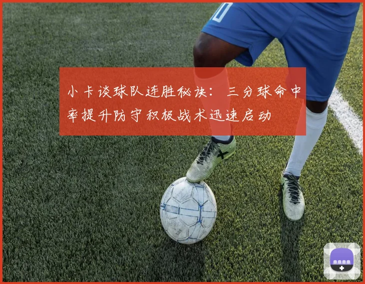 小卡谈球队连胜秘诀：三分球命中率提升防守积极战术迅速启动