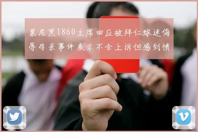 慕尼黑1860主席回应被拜仁球迷侮辱母亲事件表示不会上诉但感到愤怒