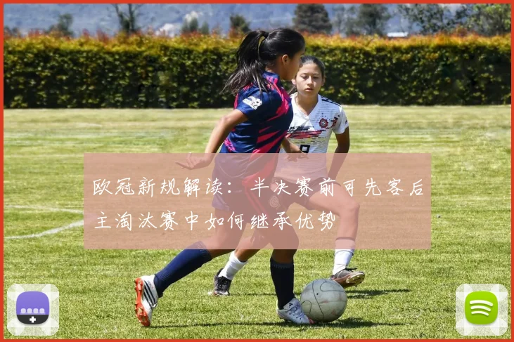 欧冠新规解读：半决赛前可先客后主淘汰赛中如何继承优势
