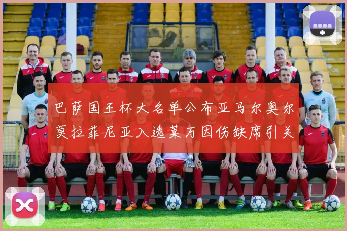 巴萨国王杯大名单公布亚马尔奥尔莫拉菲尼亚入选莱万因伤缺席引关注