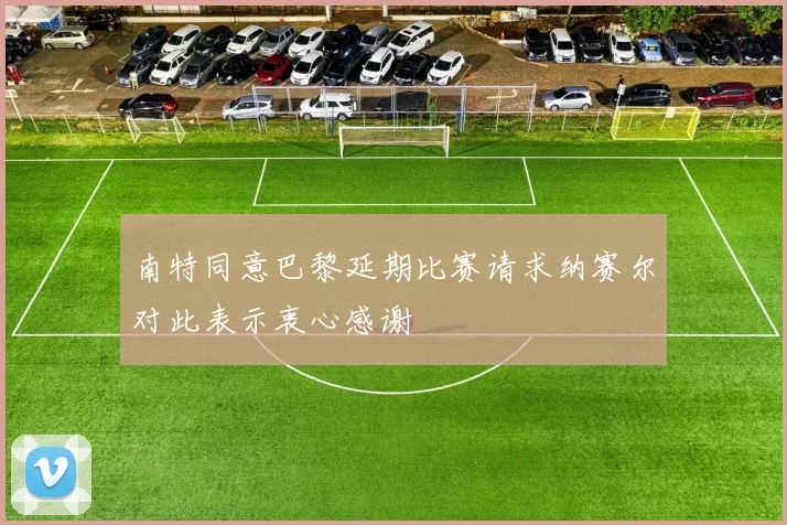 南特同意巴黎延期比赛请求纳赛尔对此表示衷心感谢