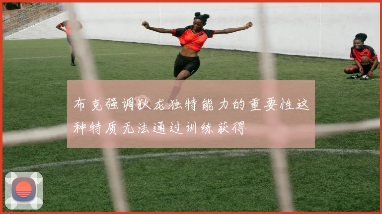 布克强调狄龙独特能力的重要性这种特质无法通过训练获得