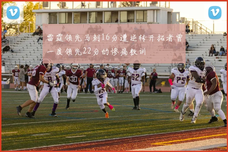 雷霆领先马刺16分遭逆转开拓者曾一度领先22分的惨痛教训