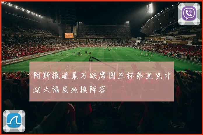 阿斯报道莱万缺席国王杯弗里克计划大幅度轮换阵容