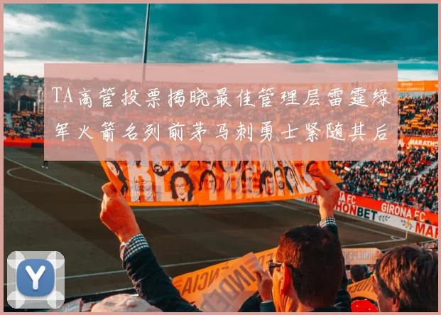 TA高管投票揭晓最佳管理层雷霆绿军火箭名列前茅马刺勇士紧随其后