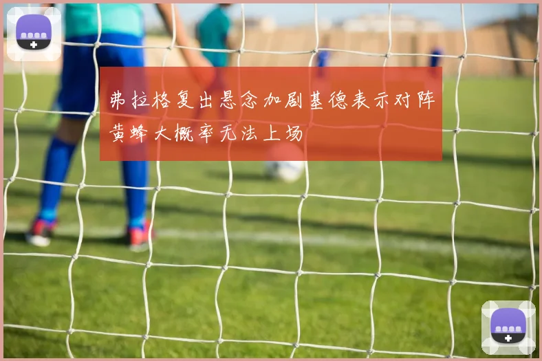 弗拉格复出悬念加剧基德表示对阵黄蜂大概率无法上场
