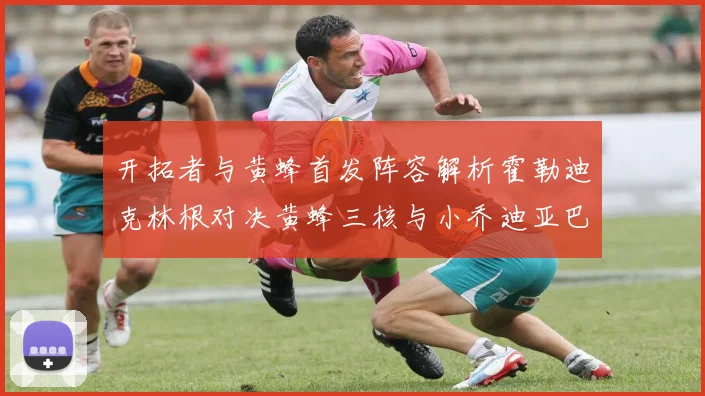 开拓者与黄蜂首发阵容解析霍勒迪克林根对决黄蜂三核与小乔迪亚巴特