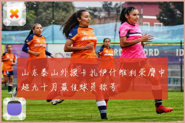 山东泰山外援卡扎伊什维利荣膺中超九十月最佳球员称号